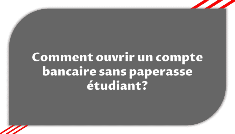 Comment ouvrir un compte bancaire sans paperasse étudiant?