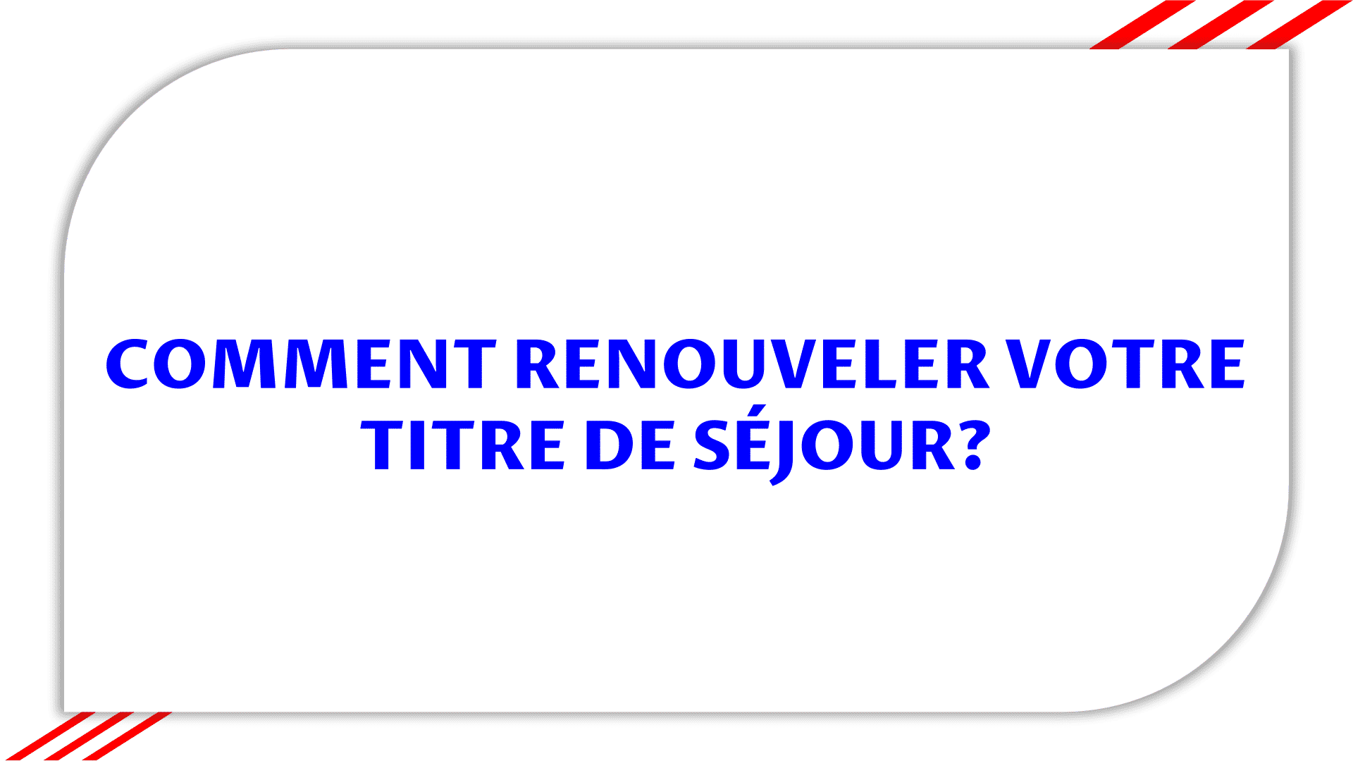 COMMENT RENOUVELER VOTRE TITRE DE SÉJOUR?