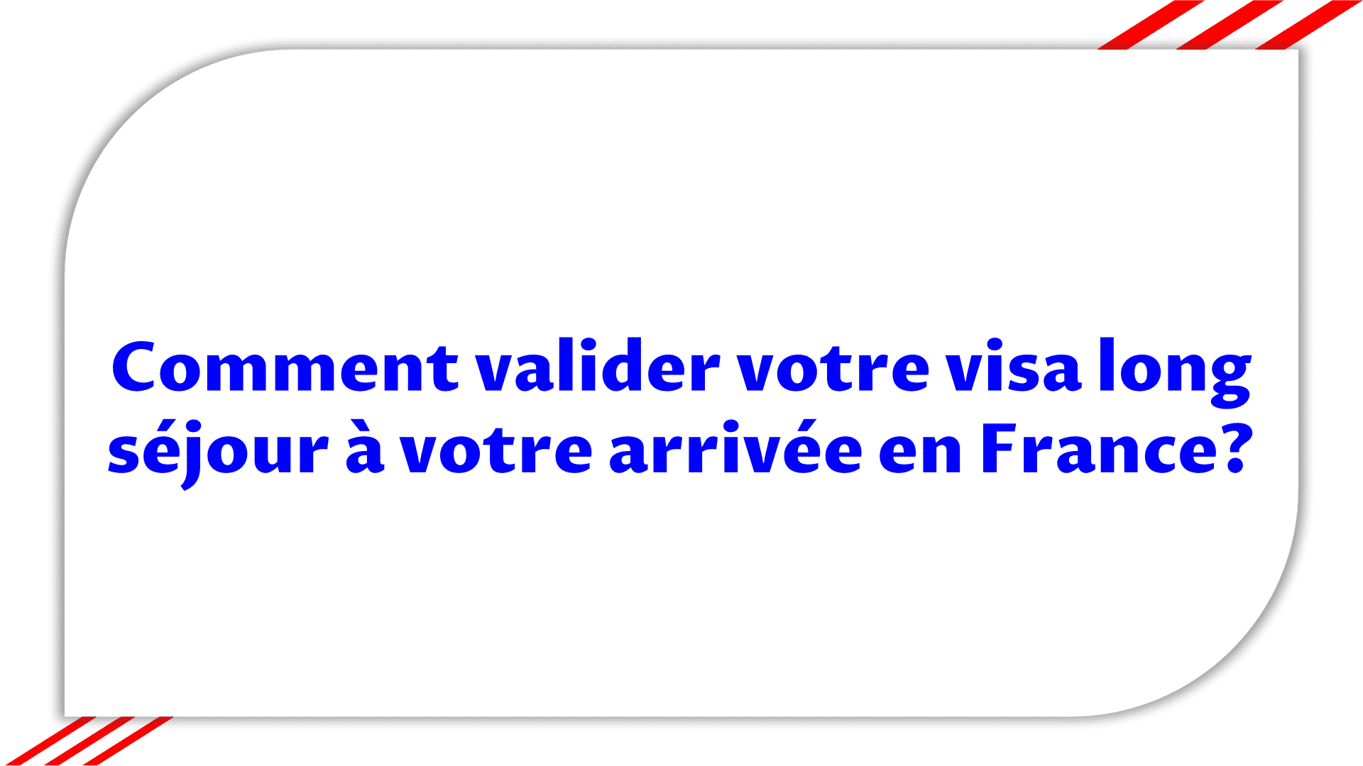 Valider votre visa long séjour à votre arrivée en France